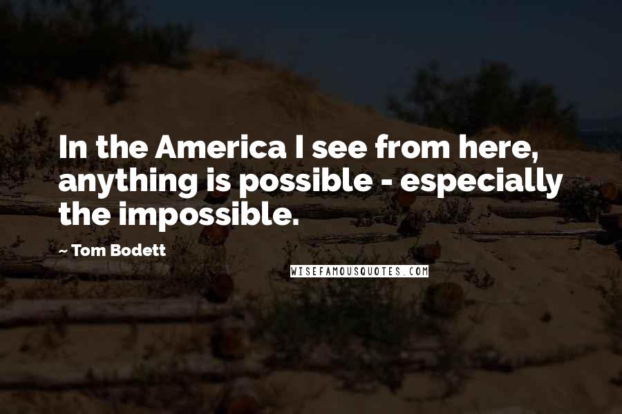 Tom Bodett Quotes: In the America I see from here, anything is possible - especially the impossible.