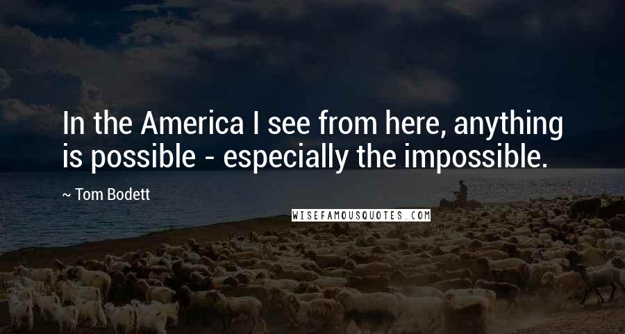 Tom Bodett Quotes: In the America I see from here, anything is possible - especially the impossible.