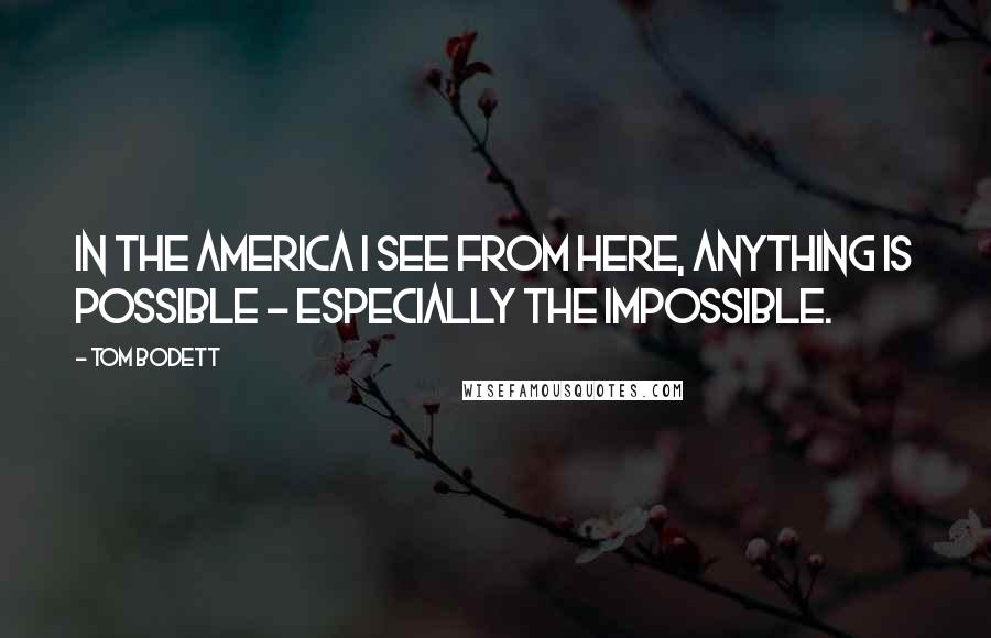 Tom Bodett Quotes: In the America I see from here, anything is possible - especially the impossible.