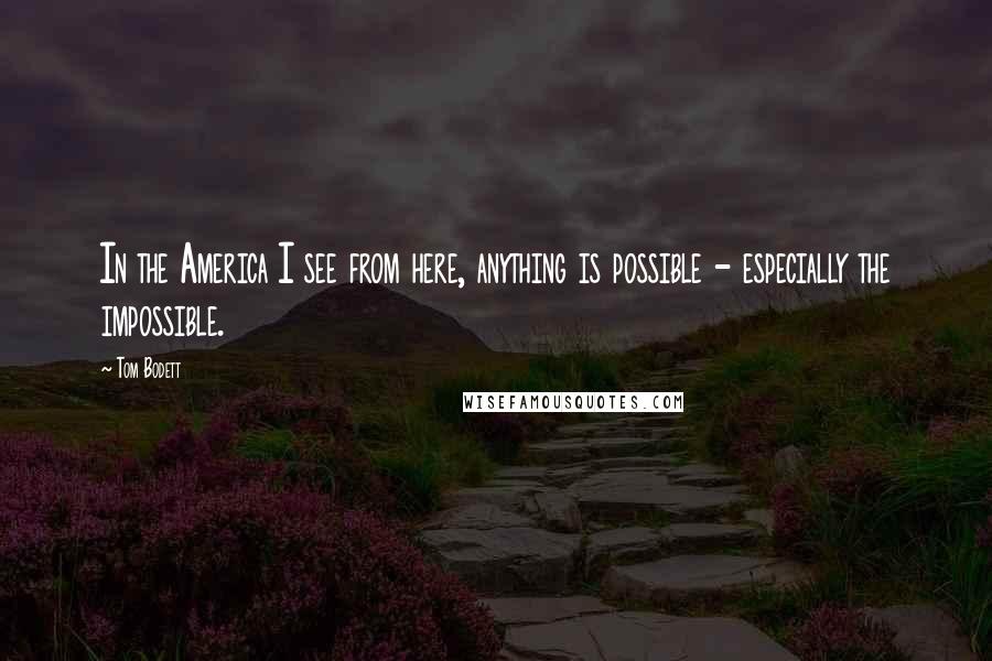 Tom Bodett Quotes: In the America I see from here, anything is possible - especially the impossible.