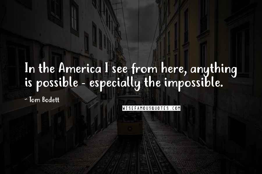 Tom Bodett Quotes: In the America I see from here, anything is possible - especially the impossible.