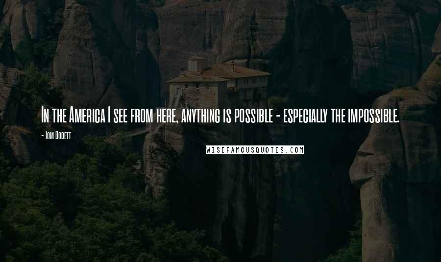 Tom Bodett Quotes: In the America I see from here, anything is possible - especially the impossible.