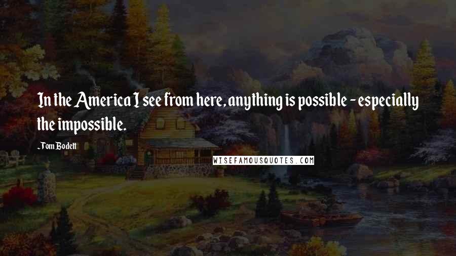 Tom Bodett Quotes: In the America I see from here, anything is possible - especially the impossible.