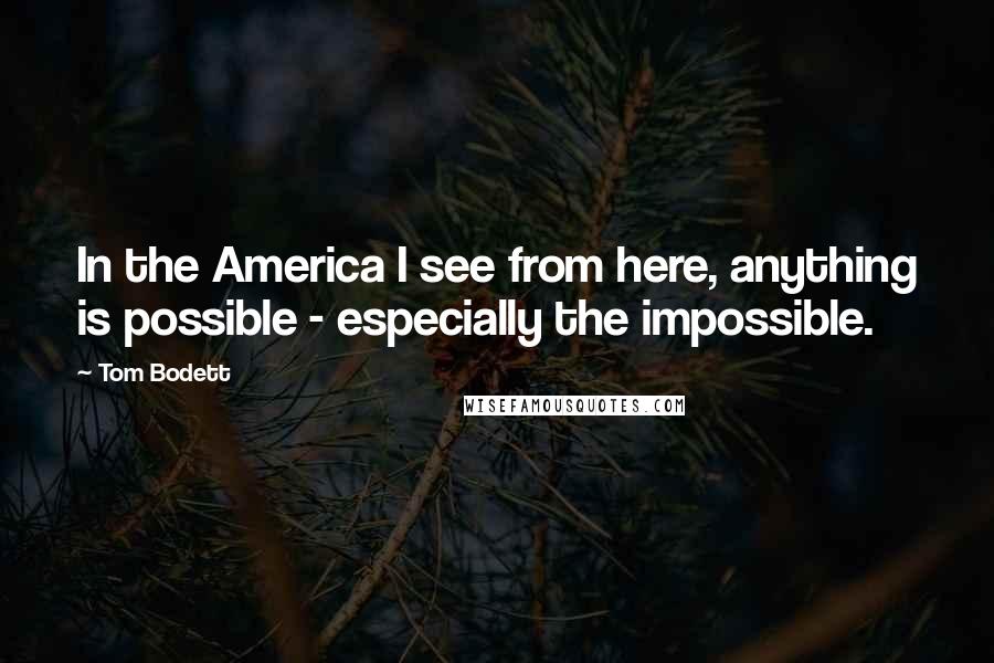 Tom Bodett Quotes: In the America I see from here, anything is possible - especially the impossible.