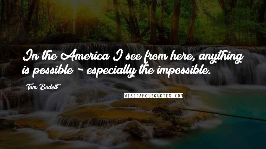 Tom Bodett Quotes: In the America I see from here, anything is possible - especially the impossible.