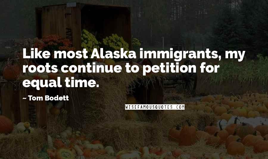 Tom Bodett Quotes: Like most Alaska immigrants, my roots continue to petition for equal time.