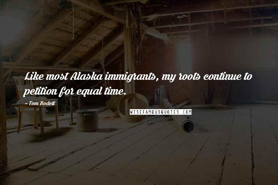Tom Bodett Quotes: Like most Alaska immigrants, my roots continue to petition for equal time.