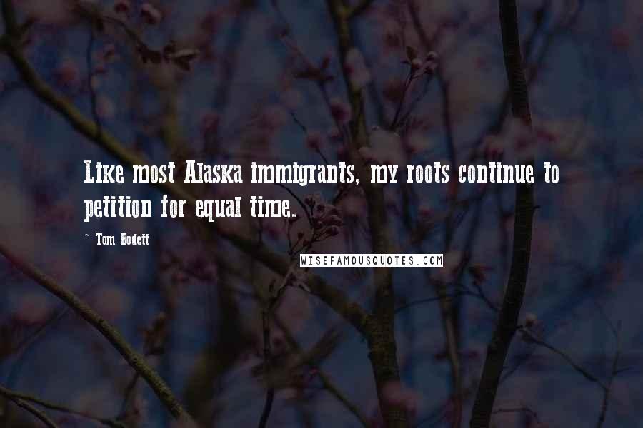 Tom Bodett Quotes: Like most Alaska immigrants, my roots continue to petition for equal time.