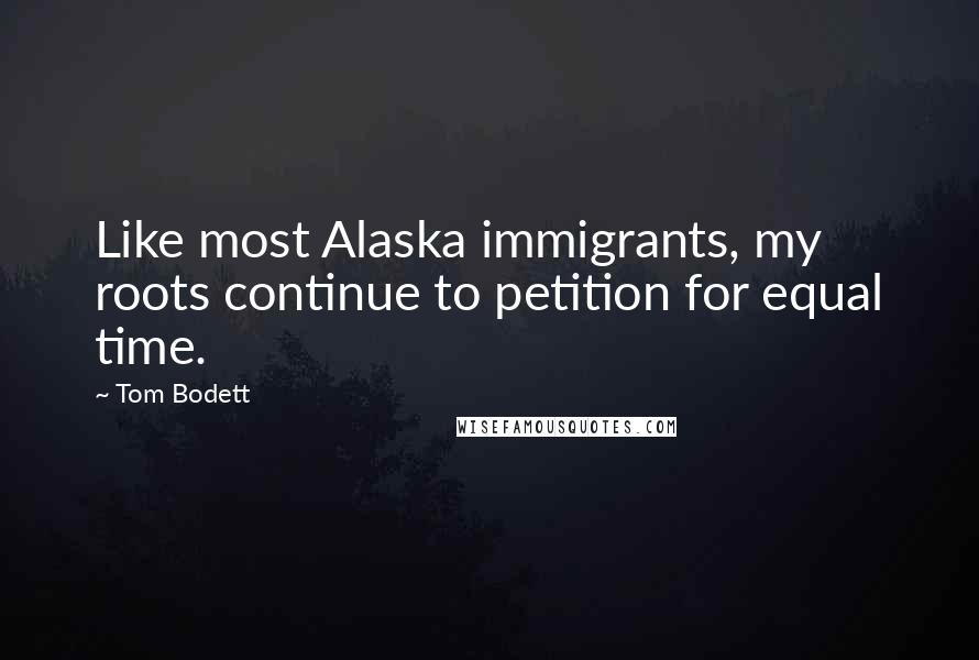 Tom Bodett Quotes: Like most Alaska immigrants, my roots continue to petition for equal time.