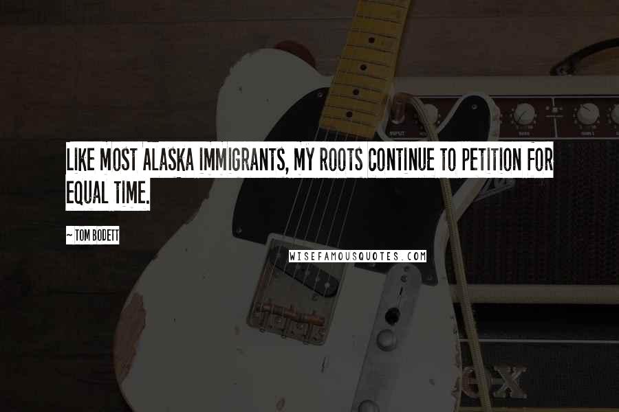 Tom Bodett Quotes: Like most Alaska immigrants, my roots continue to petition for equal time.