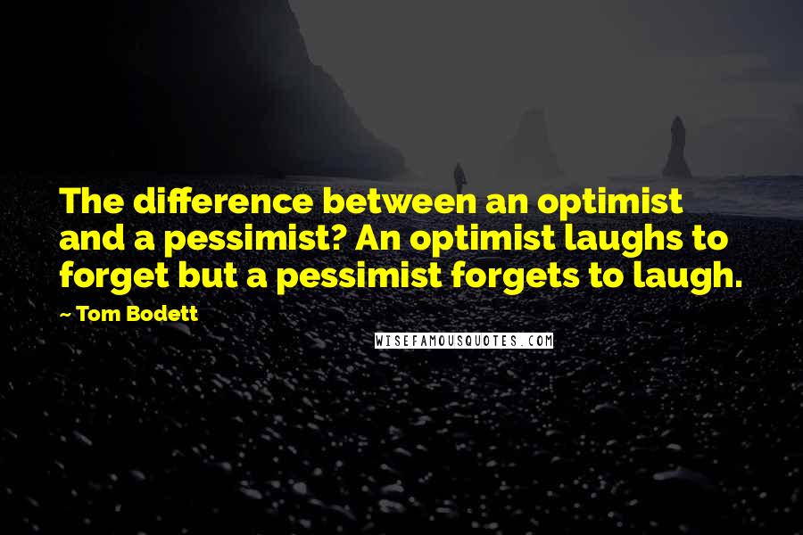 Tom Bodett Quotes: The difference between an optimist and a pessimist? An optimist laughs to forget but a pessimist forgets to laugh.