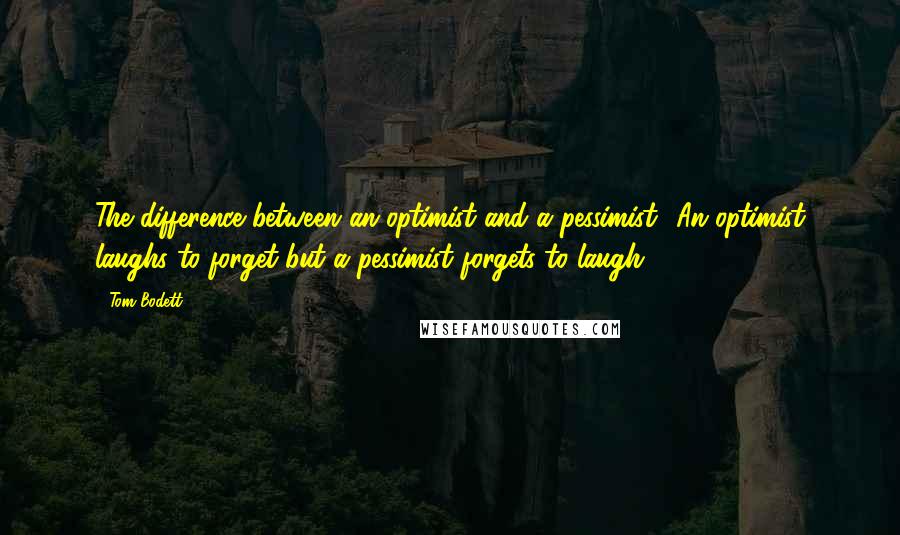 Tom Bodett Quotes: The difference between an optimist and a pessimist? An optimist laughs to forget but a pessimist forgets to laugh.