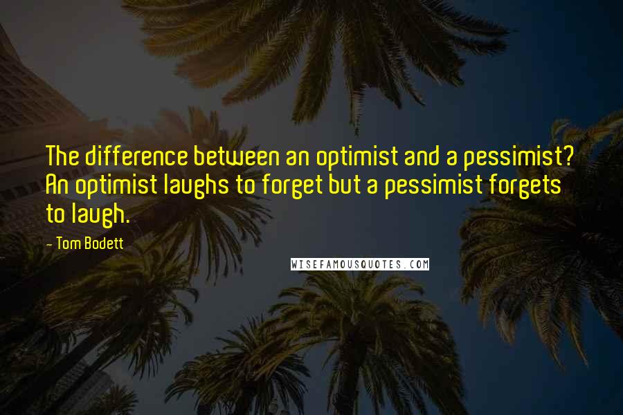 Tom Bodett Quotes: The difference between an optimist and a pessimist? An optimist laughs to forget but a pessimist forgets to laugh.