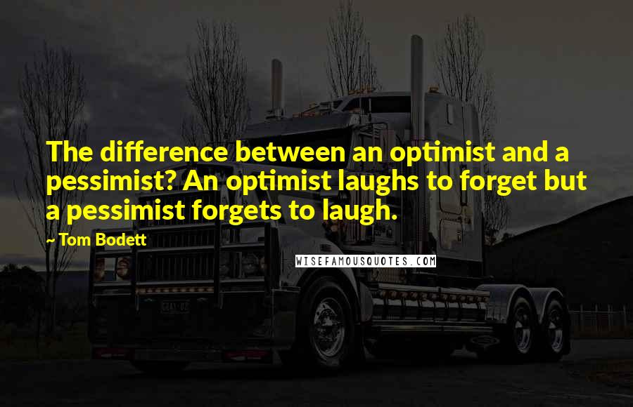 Tom Bodett Quotes: The difference between an optimist and a pessimist? An optimist laughs to forget but a pessimist forgets to laugh.