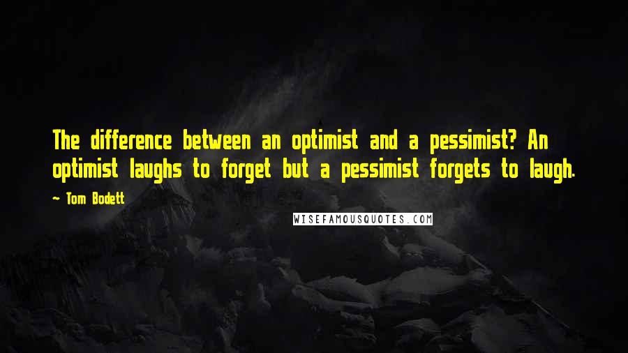 Tom Bodett Quotes: The difference between an optimist and a pessimist? An optimist laughs to forget but a pessimist forgets to laugh.