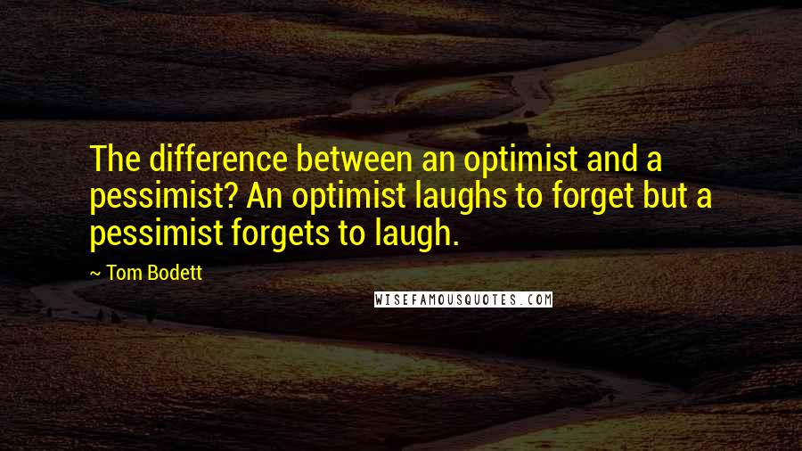 Tom Bodett Quotes: The difference between an optimist and a pessimist? An optimist laughs to forget but a pessimist forgets to laugh.