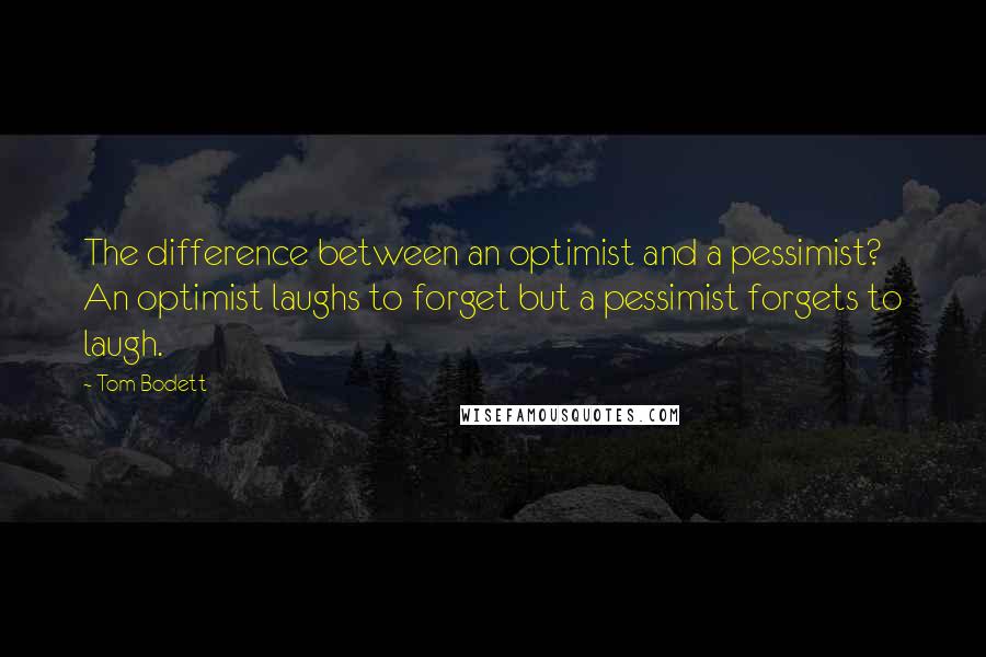 Tom Bodett Quotes: The difference between an optimist and a pessimist? An optimist laughs to forget but a pessimist forgets to laugh.