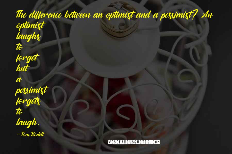 Tom Bodett Quotes: The difference between an optimist and a pessimist? An optimist laughs to forget but a pessimist forgets to laugh.