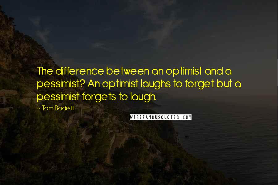 Tom Bodett Quotes: The difference between an optimist and a pessimist? An optimist laughs to forget but a pessimist forgets to laugh.