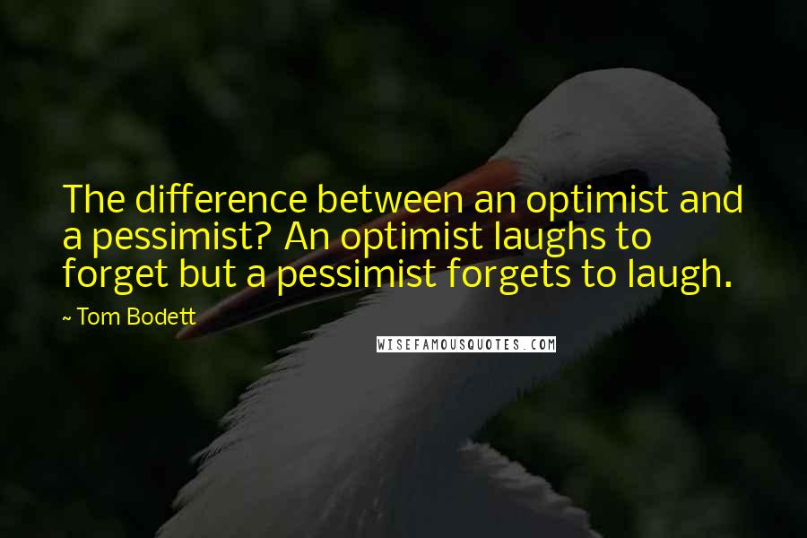 Tom Bodett Quotes: The difference between an optimist and a pessimist? An optimist laughs to forget but a pessimist forgets to laugh.