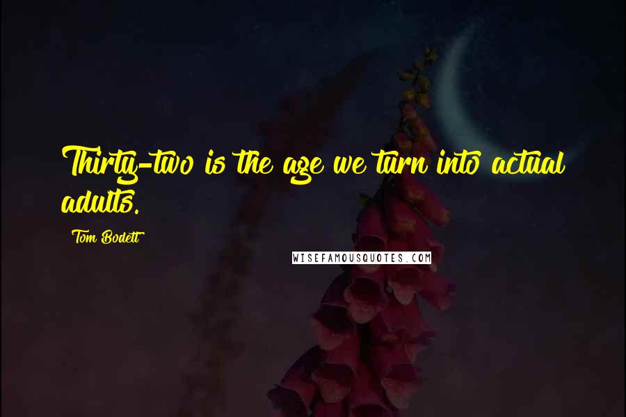 Tom Bodett Quotes: Thirty-two is the age we turn into actual adults.