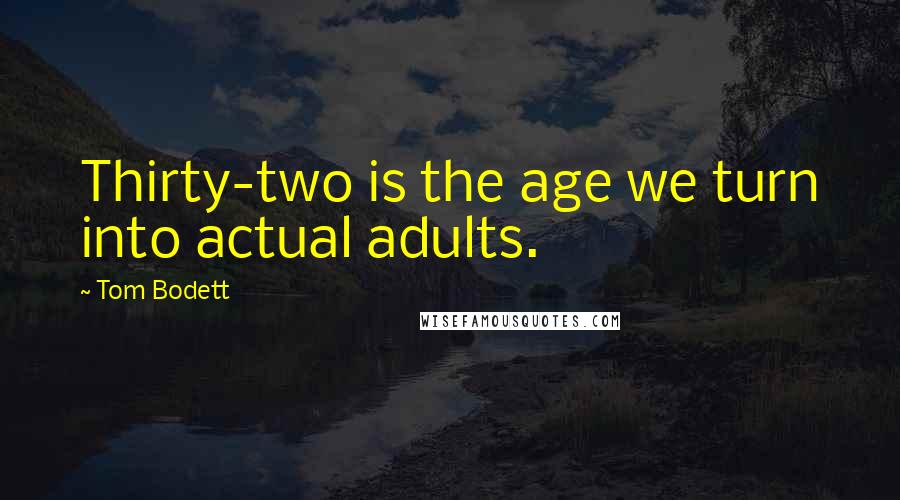 Tom Bodett Quotes: Thirty-two is the age we turn into actual adults.