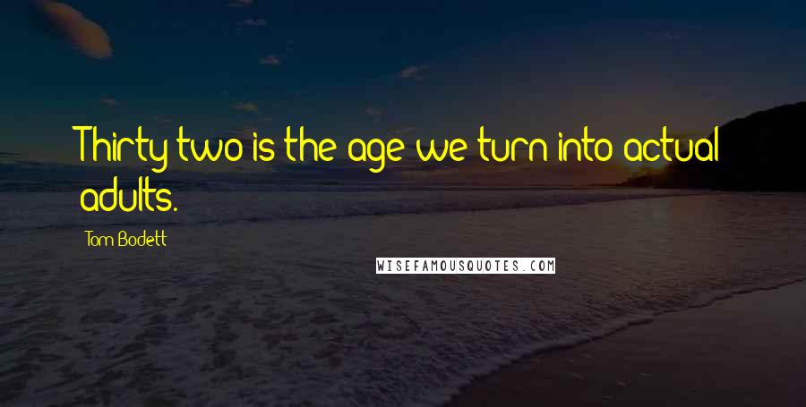 Tom Bodett Quotes: Thirty-two is the age we turn into actual adults.