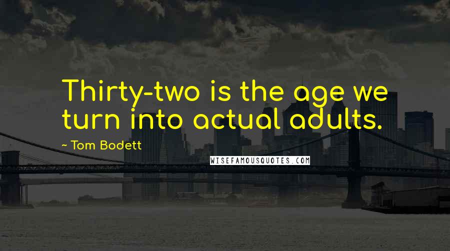 Tom Bodett Quotes: Thirty-two is the age we turn into actual adults.