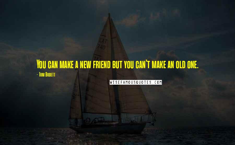Tom Bodett Quotes: You can make a new friend but you can't make an old one.