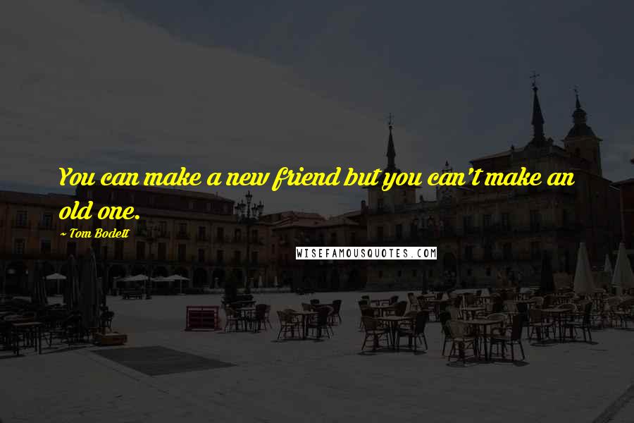 Tom Bodett Quotes: You can make a new friend but you can't make an old one.