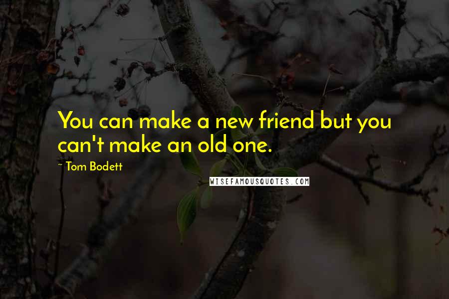 Tom Bodett Quotes: You can make a new friend but you can't make an old one.