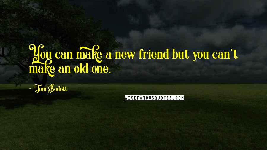Tom Bodett Quotes: You can make a new friend but you can't make an old one.