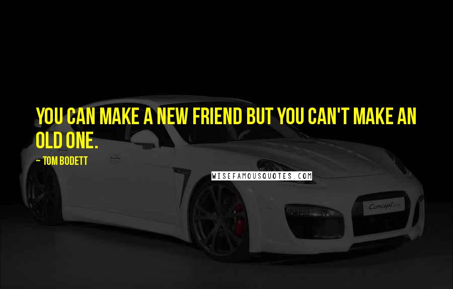 Tom Bodett Quotes: You can make a new friend but you can't make an old one.