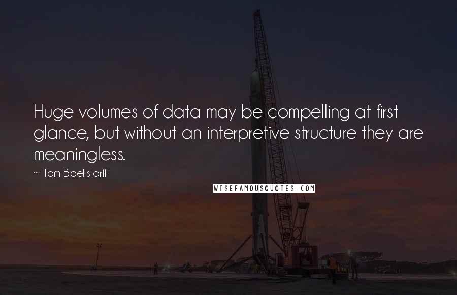 Tom Boellstorff Quotes: Huge volumes of data may be compelling at first glance, but without an interpretive structure they are meaningless.