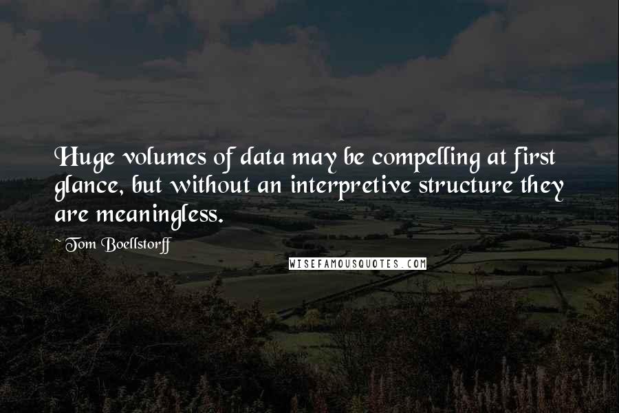 Tom Boellstorff Quotes: Huge volumes of data may be compelling at first glance, but without an interpretive structure they are meaningless.