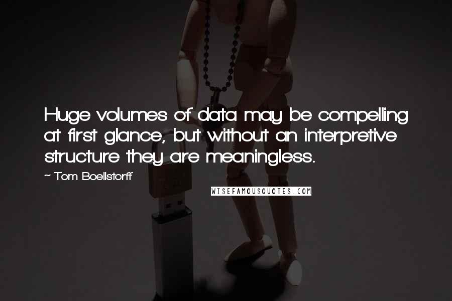 Tom Boellstorff Quotes: Huge volumes of data may be compelling at first glance, but without an interpretive structure they are meaningless.