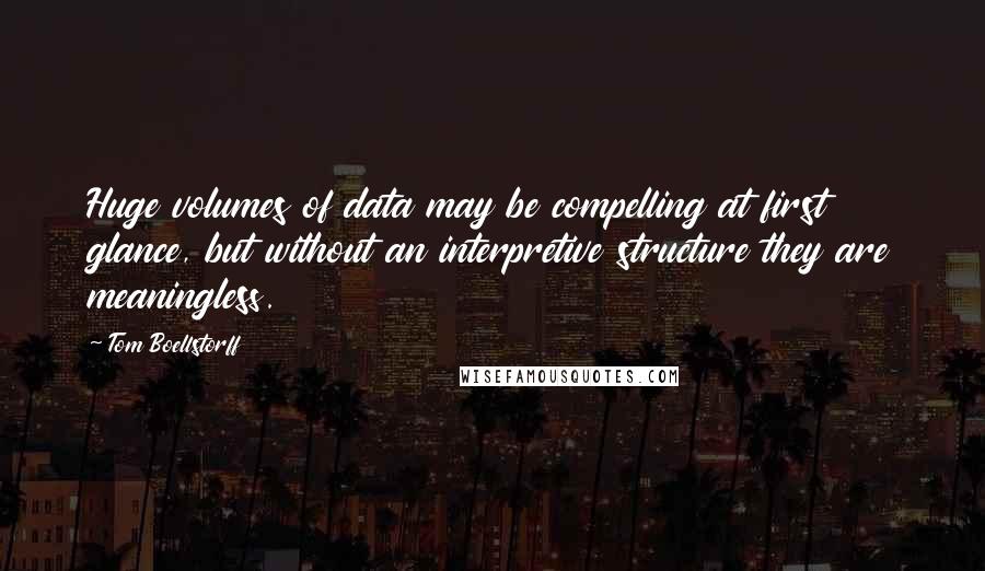 Tom Boellstorff Quotes: Huge volumes of data may be compelling at first glance, but without an interpretive structure they are meaningless.