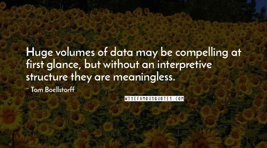 Tom Boellstorff Quotes: Huge volumes of data may be compelling at first glance, but without an interpretive structure they are meaningless.