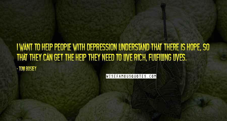 Tom Bosley Quotes: I want to help people with depression understand that there is hope, so that they can get the help they need to live rich, fulfilling lives.