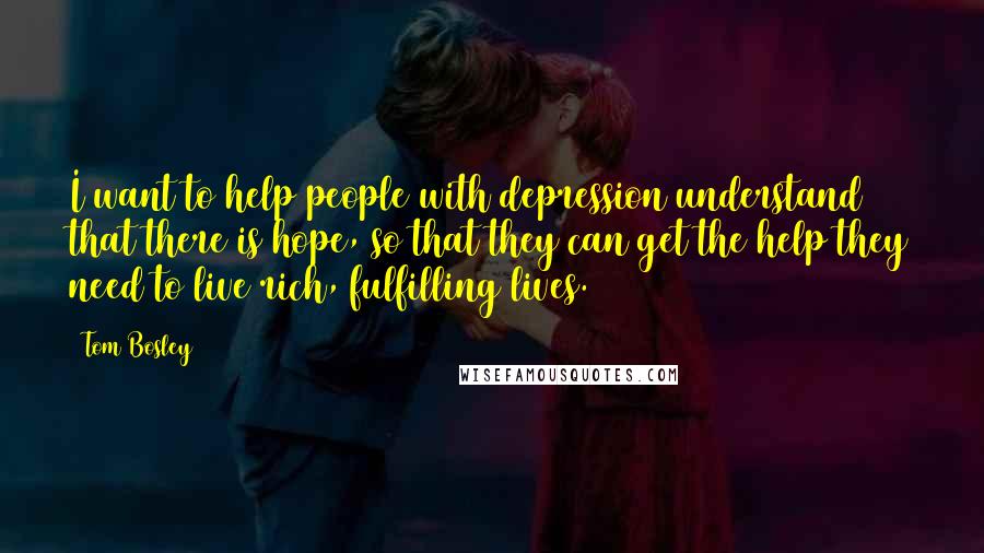 Tom Bosley Quotes: I want to help people with depression understand that there is hope, so that they can get the help they need to live rich, fulfilling lives.