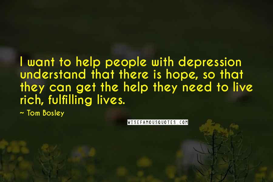 Tom Bosley Quotes: I want to help people with depression understand that there is hope, so that they can get the help they need to live rich, fulfilling lives.