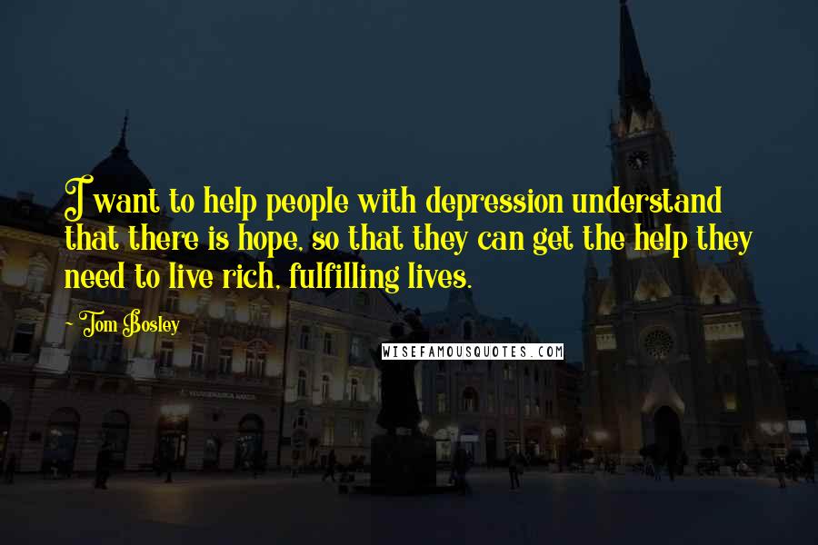 Tom Bosley Quotes: I want to help people with depression understand that there is hope, so that they can get the help they need to live rich, fulfilling lives.