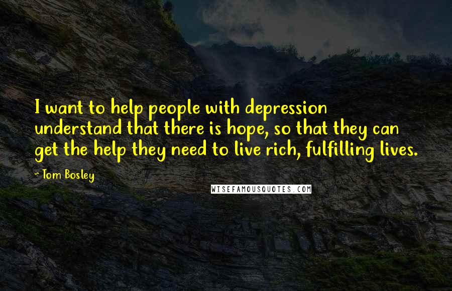 Tom Bosley Quotes: I want to help people with depression understand that there is hope, so that they can get the help they need to live rich, fulfilling lives.