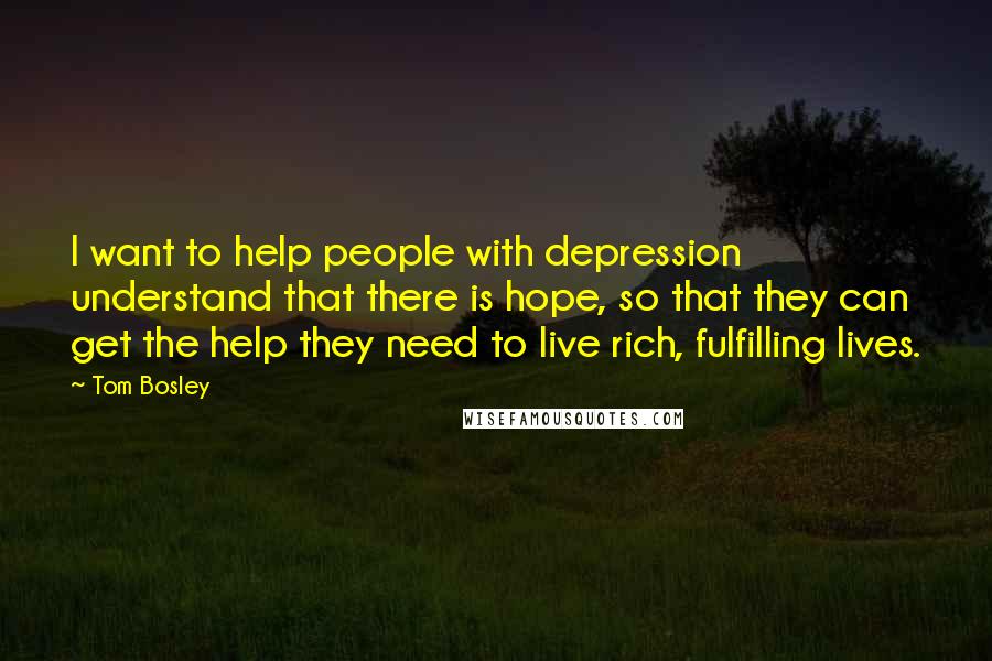 Tom Bosley Quotes: I want to help people with depression understand that there is hope, so that they can get the help they need to live rich, fulfilling lives.