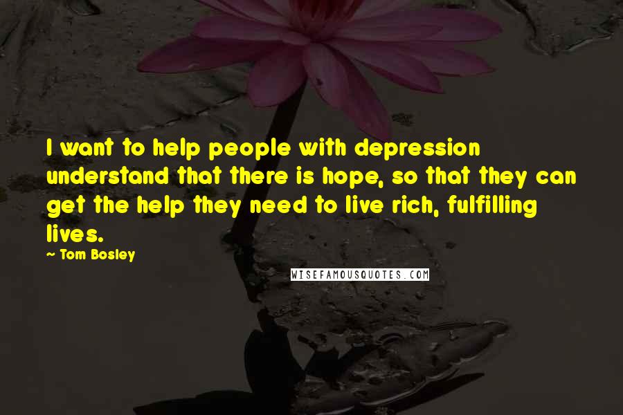 Tom Bosley Quotes: I want to help people with depression understand that there is hope, so that they can get the help they need to live rich, fulfilling lives.