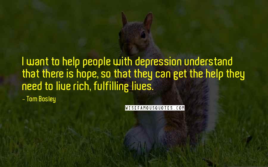 Tom Bosley Quotes: I want to help people with depression understand that there is hope, so that they can get the help they need to live rich, fulfilling lives.