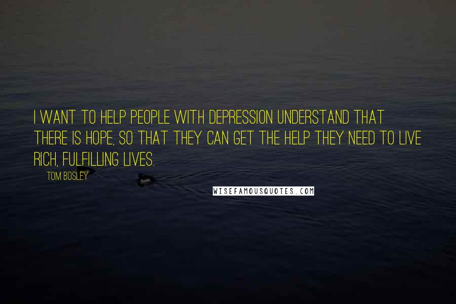 Tom Bosley Quotes: I want to help people with depression understand that there is hope, so that they can get the help they need to live rich, fulfilling lives.