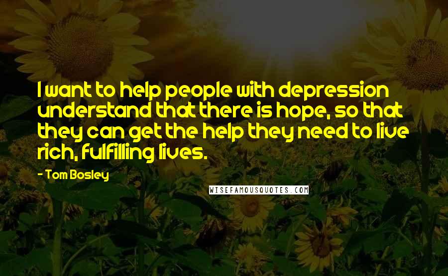 Tom Bosley Quotes: I want to help people with depression understand that there is hope, so that they can get the help they need to live rich, fulfilling lives.