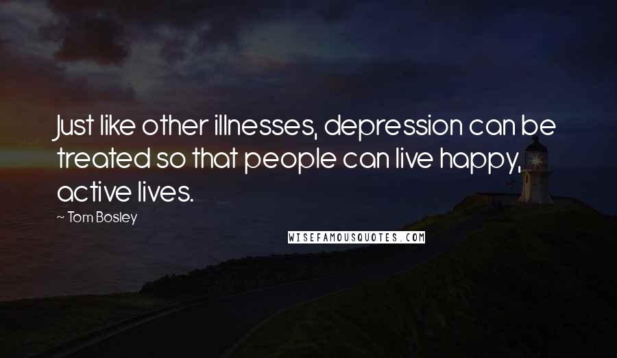 Tom Bosley Quotes: Just like other illnesses, depression can be treated so that people can live happy, active lives.
