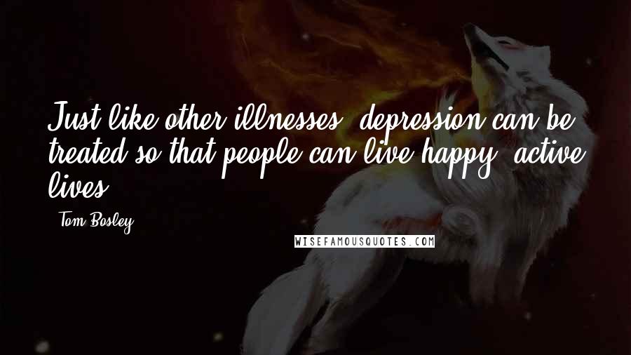 Tom Bosley Quotes: Just like other illnesses, depression can be treated so that people can live happy, active lives.